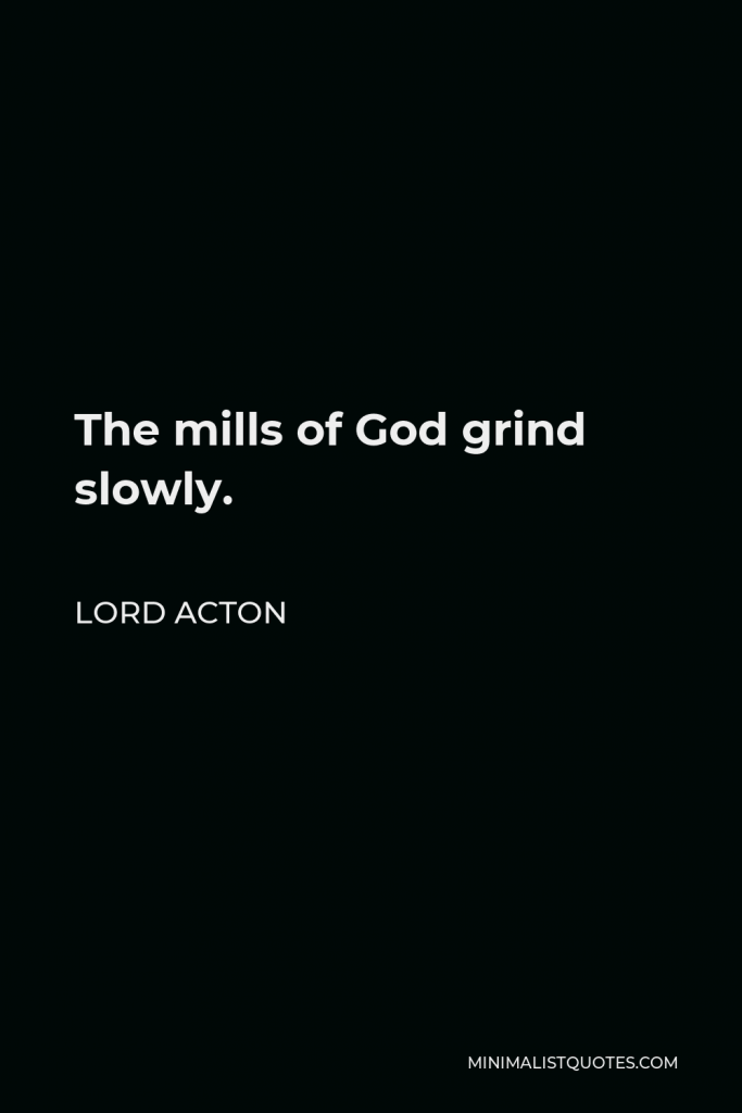 Lord Acton Quote - The mills of God grind slowly.