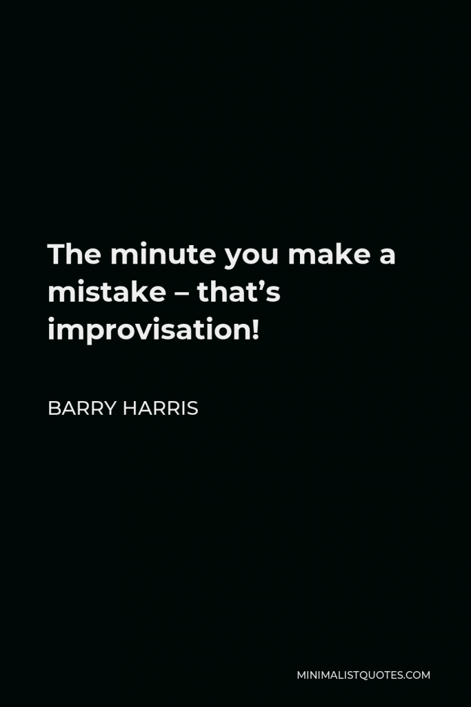 Barry Harris Quote - The minute you make a mistake – that’s improvisation!