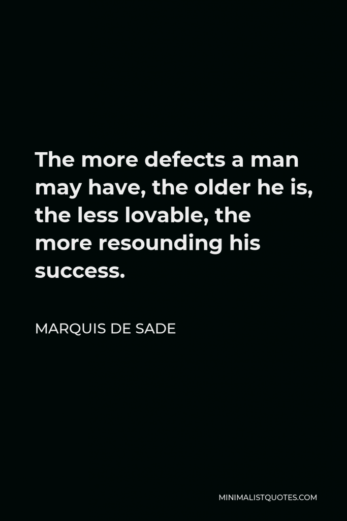 Marquis de Sade Quote - The more defects a man may have, the older he is, the less lovable, the more resounding his success.