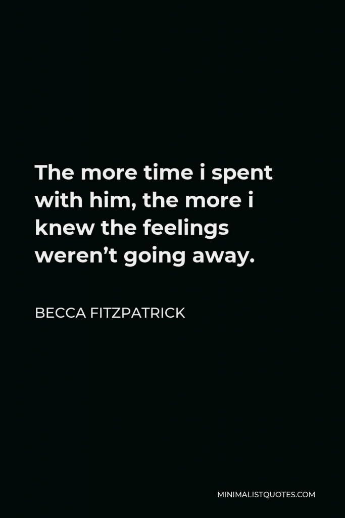 Becca Fitzpatrick Quote - The more time i spent with him, the more i knew the feelings weren’t going away.