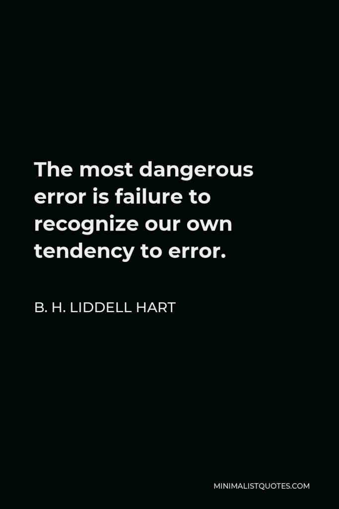 B. H. Liddell Hart Quote - The most dangerous error is failure to recognize our own tendency to error.