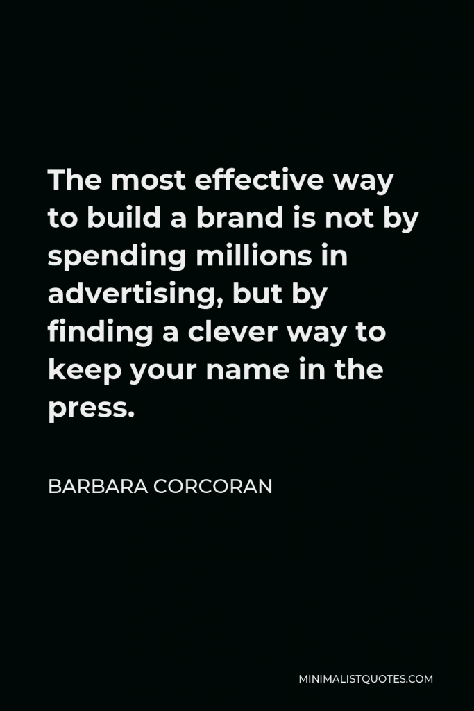 Barbara Corcoran Quote - The most effective way to build a brand is not by spending millions in advertising, but by finding a clever way to keep your name in the press.