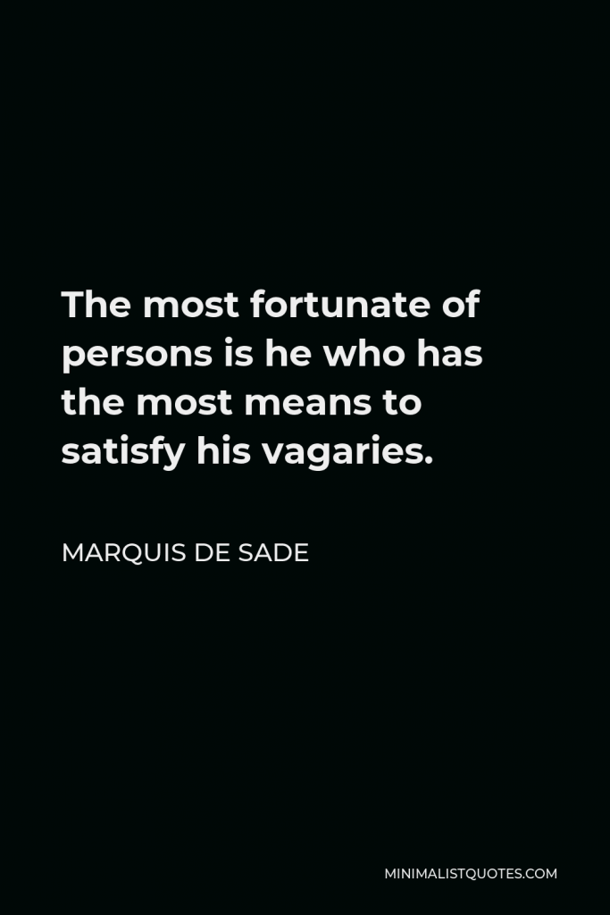 Marquis de Sade Quote - The most fortunate of persons is he who has the most means to satisfy his vagaries.
