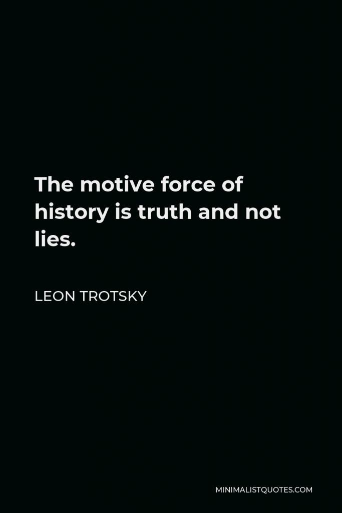 Leon Trotsky Quote - The motive force of history is truth and not lies.
