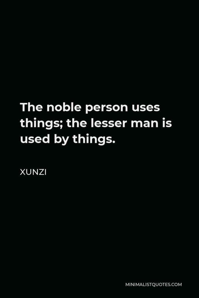 Xunzi Quote - The noble person uses things; the lesser man is used by things.