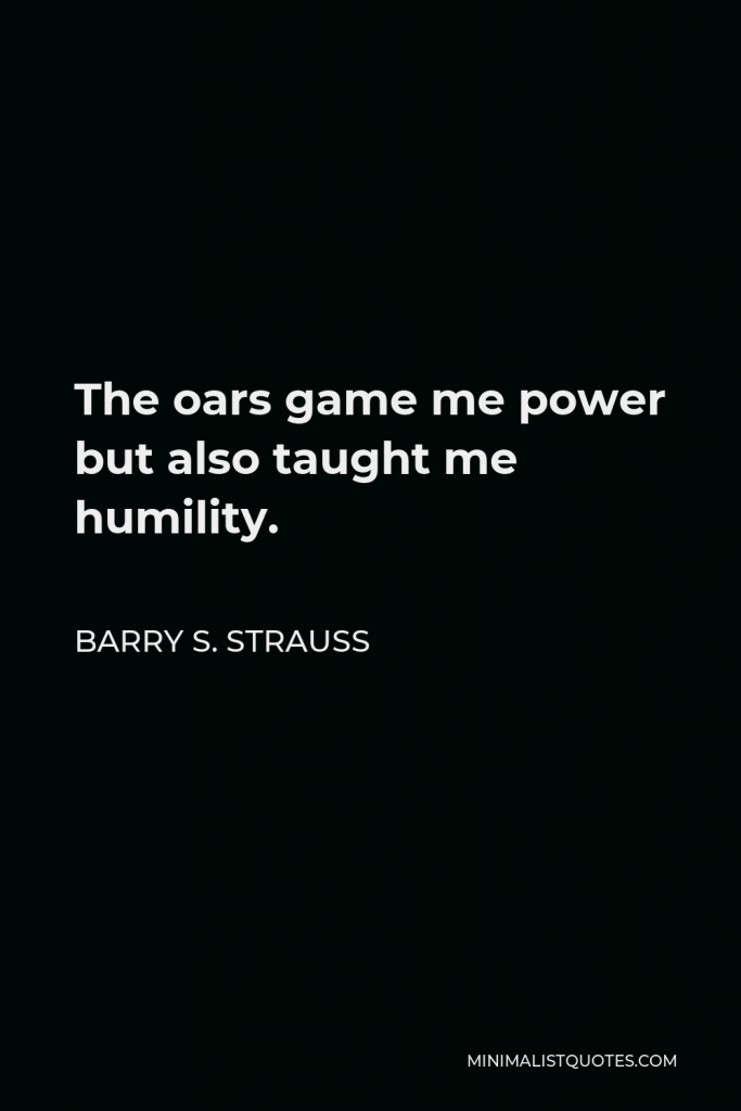 Barry S. Strauss Quote - The oars game me power but also taught me humility.
