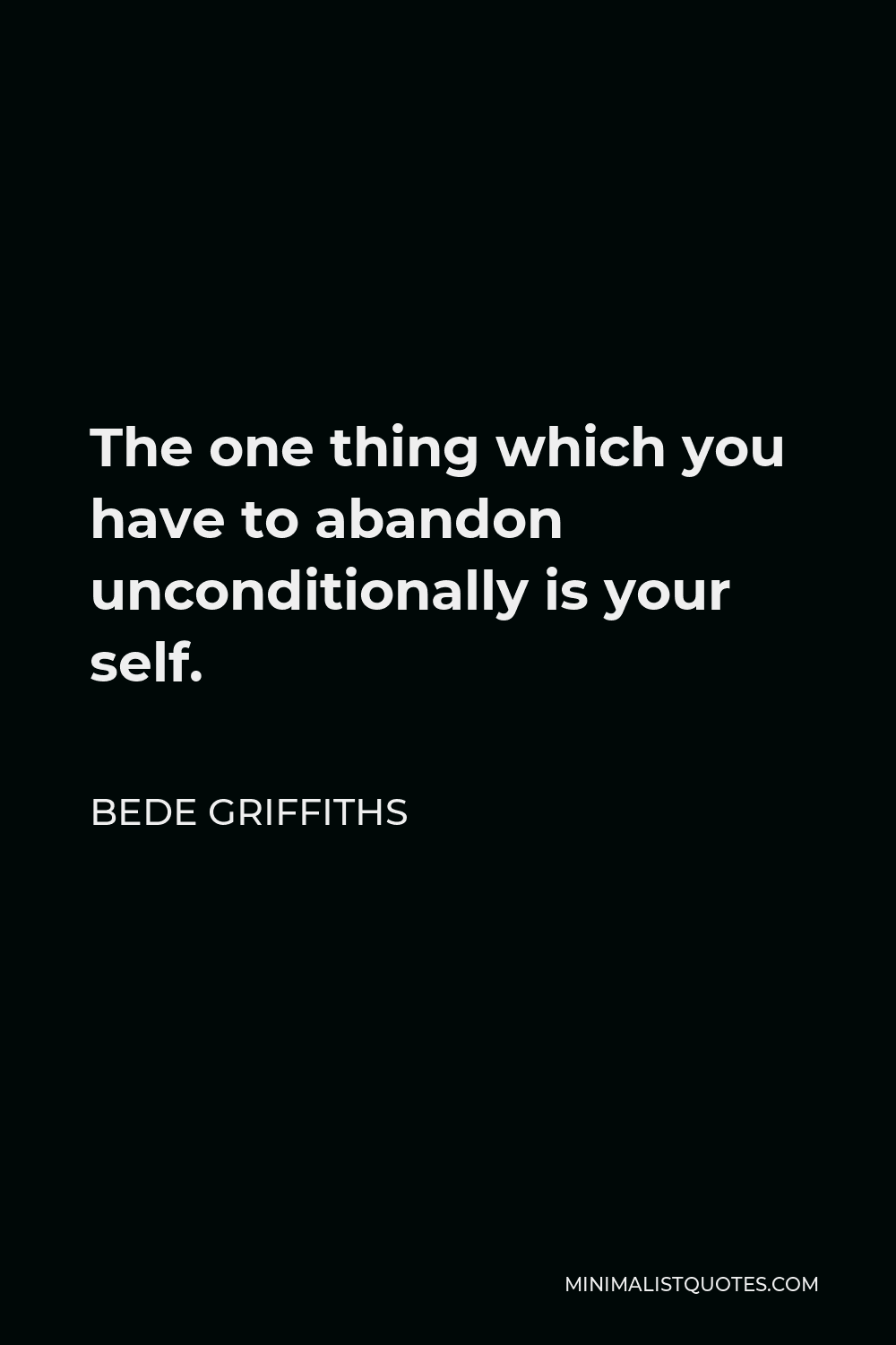 Bede Griffiths Quote - The one thing which you have to abandon unconditionally is your self.