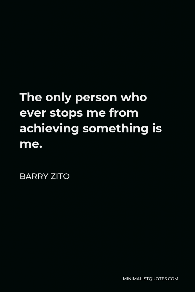 Barry Zito Quote - The only person who ever stops me from achieving something is me.