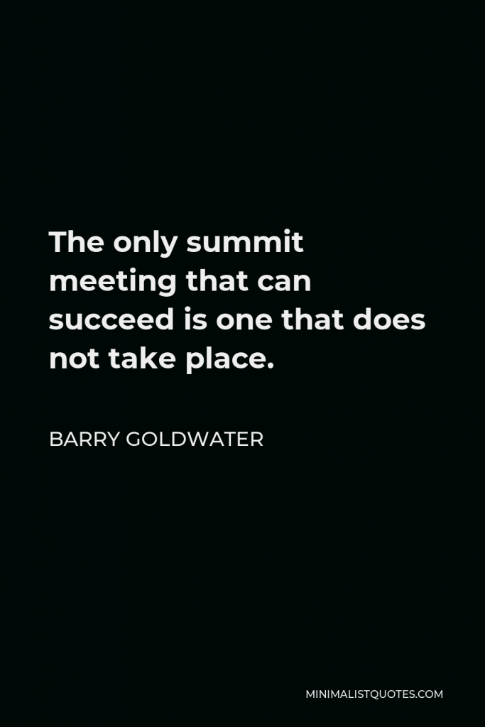 Barry Goldwater Quote - The only summit meeting that can succeed is one that does not take place.
