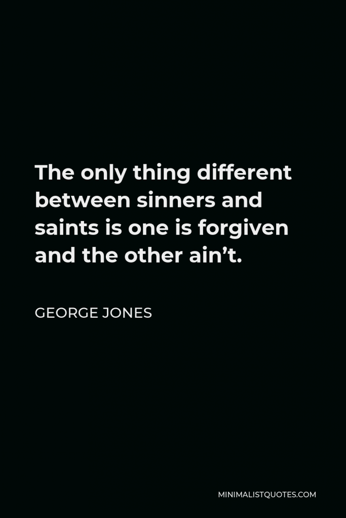 George Jones Quote - The only thing different between sinners and saints is one is forgiven and the other ain’t.