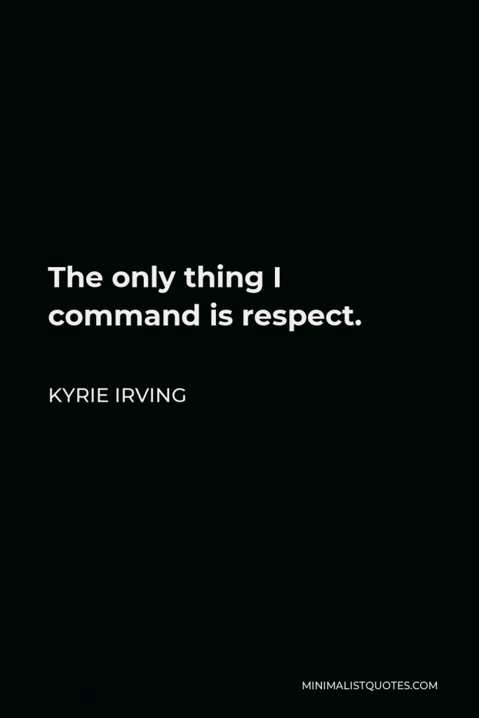 Kyrie Irving Quote - The only thing I command is respect.
