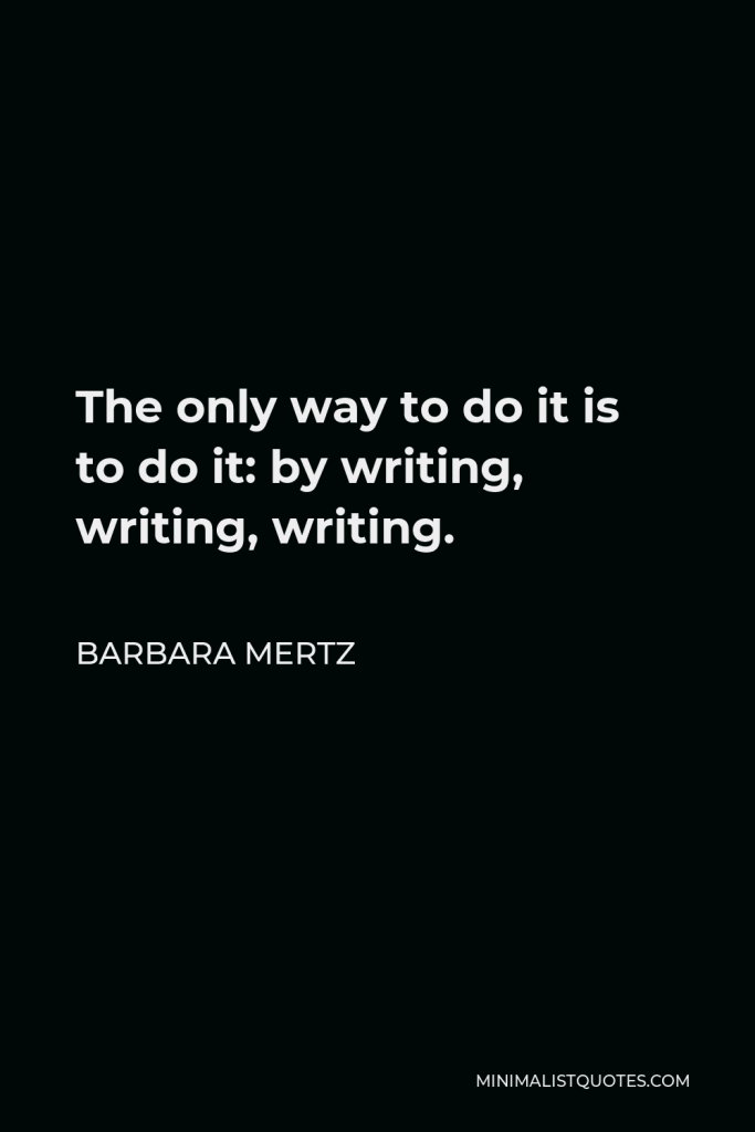 Barbara Mertz Quote - The only way to do it is to do it: by writing, writing, writing.