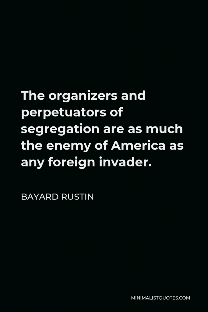 Bayard Rustin Quote - The organizers and perpetuators of segregation are as much the enemy of America as any foreign invader.