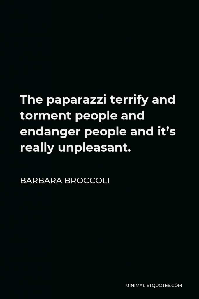 Barbara Broccoli Quote - The paparazzi terrify and torment people and endanger people and it’s really unpleasant.