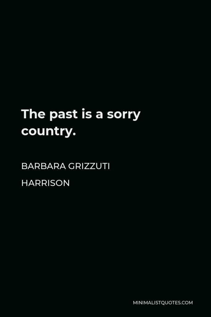 Barbara Grizzuti Harrison Quote - The past is a sorry country.
