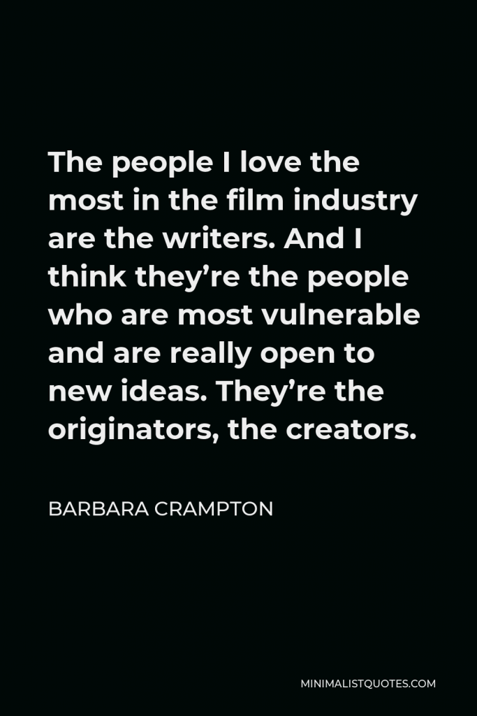 Barbara Crampton Quote - The people I love the most in the film industry are the writers. And I think they’re the people who are most vulnerable and are really open to new ideas. They’re the originators, the creators.