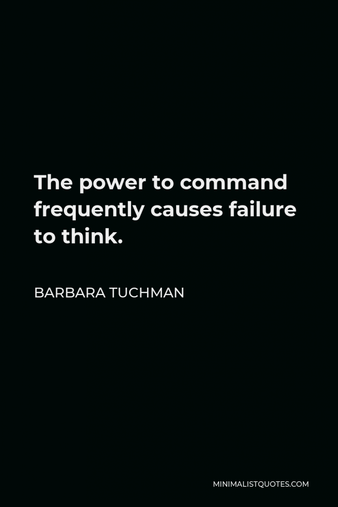 Barbara Tuchman Quote - The power to command frequently causes failure to think.
