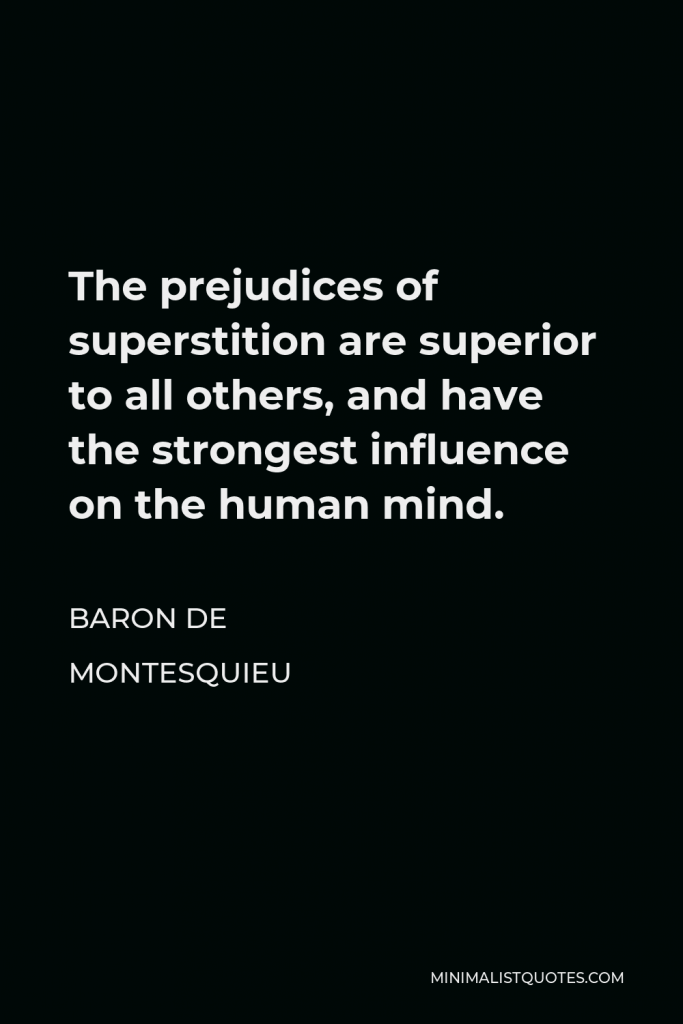 Baron de Montesquieu Quote - The prejudices of superstition are superior to all others, and have the strongest influence on the human mind.