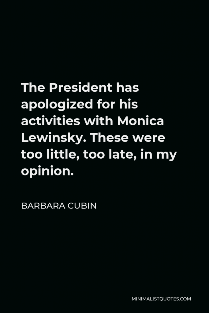 Barbara Cubin Quote - The President has apologized for his activities with Monica Lewinsky. These were too little, too late, in my opinion.