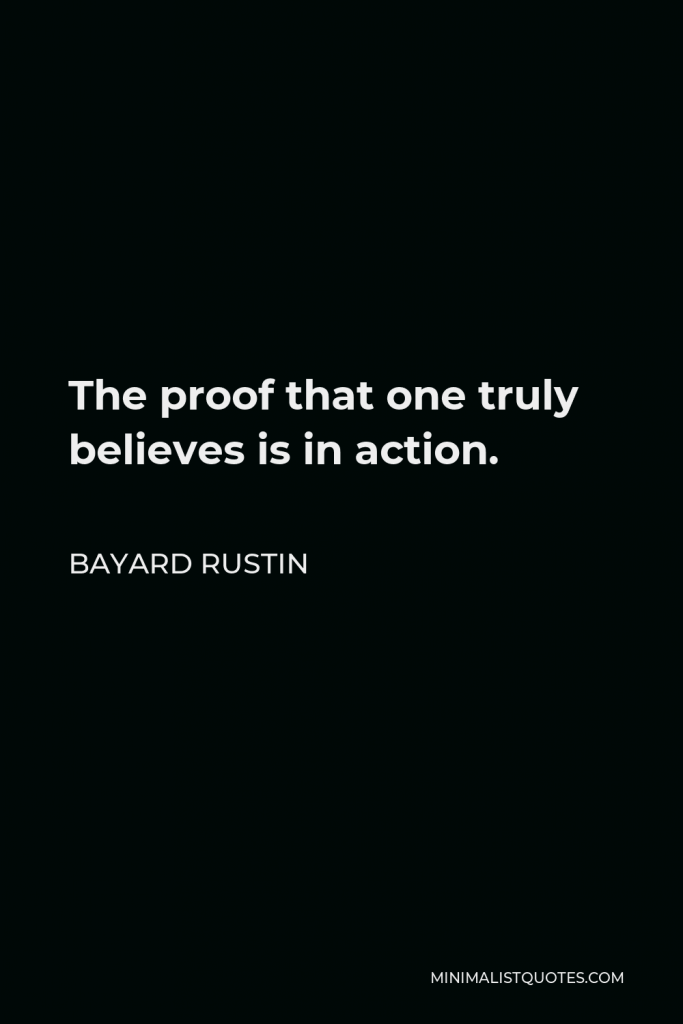 Bayard Rustin Quote - The proof that one truly believes is in action.