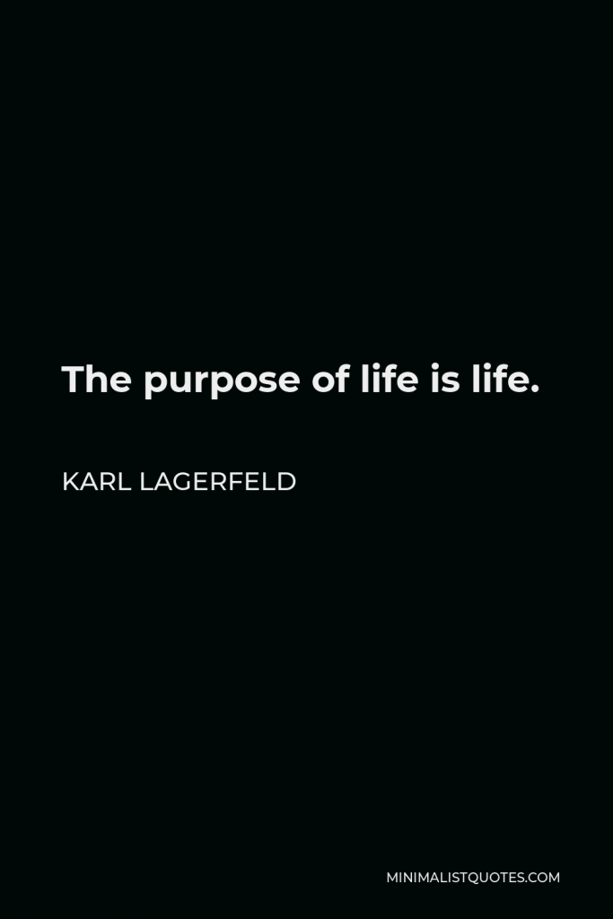 Karl Lagerfeld Quote - The purpose of life is life.