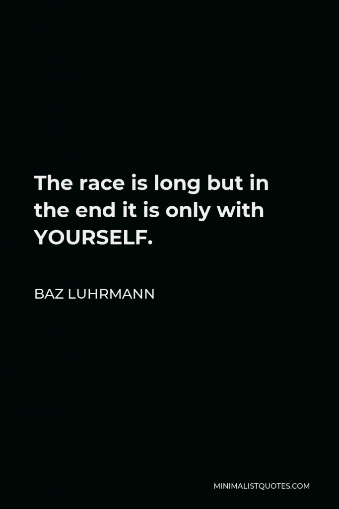 Baz Luhrmann Quote - The race is long but in the end it is only with YOURSELF.