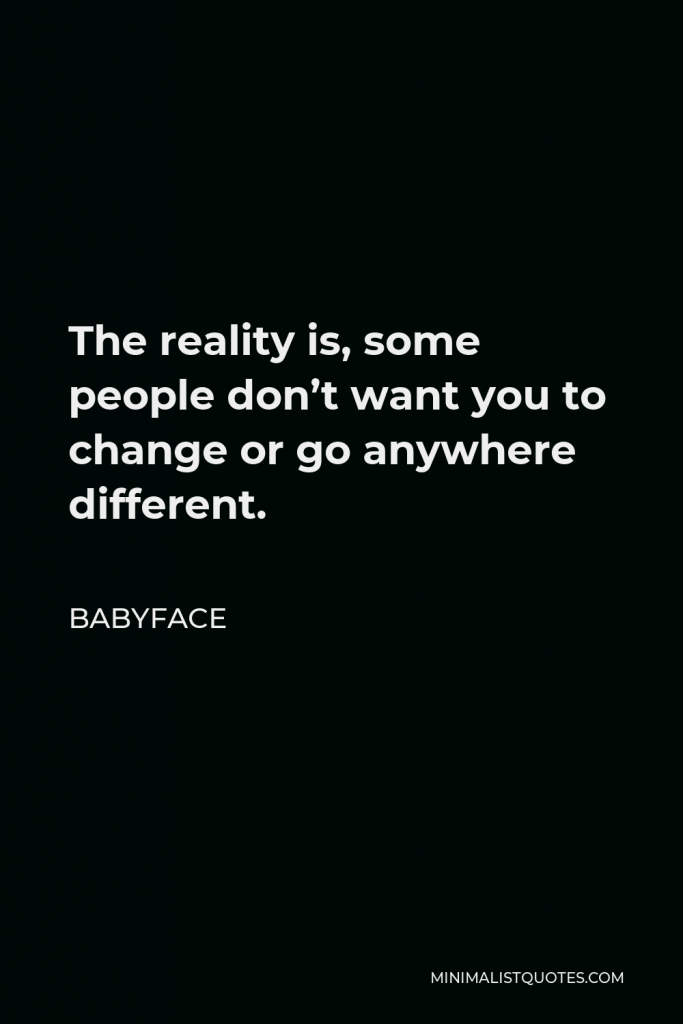 Babyface Quote - The reality is, some people don’t want you to change or go anywhere different.