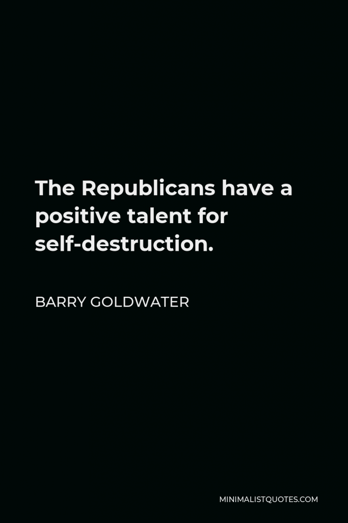 Barry Goldwater Quote - The Republicans have a positive talent for self-destruction.