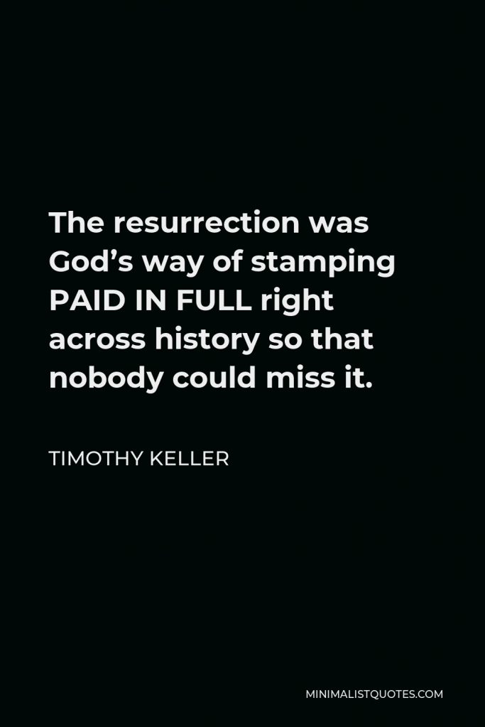 Timothy Keller Quote - The resurrection was God’s way of stamping PAID IN FULL right across history so that nobody could miss it.