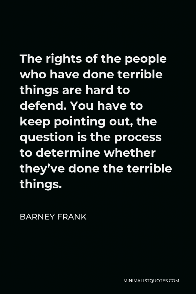Barney Frank Quote - The rights of the people who have done terrible things are hard to defend. You have to keep pointing out, the question is the process to determine whether they’ve done the terrible things.
