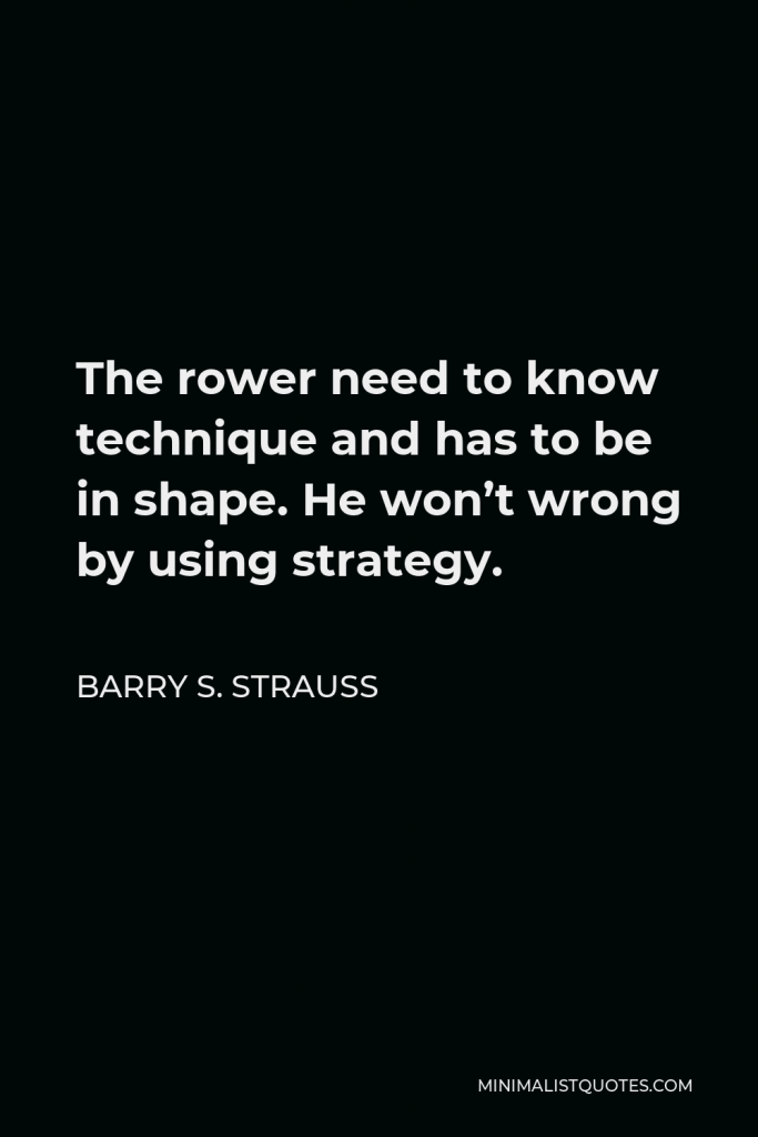 Barry S. Strauss Quote - The rower need to know technique and has to be in shape. He won’t wrong by using strategy.