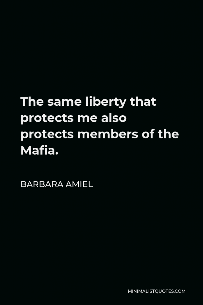 Barbara Amiel Quote - The same liberty that protects me also protects members of the Mafia.