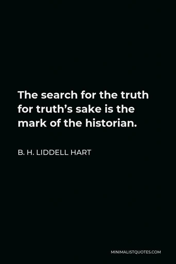 B. H. Liddell Hart Quote - The search for the truth for truth’s sake is the mark of the historian.