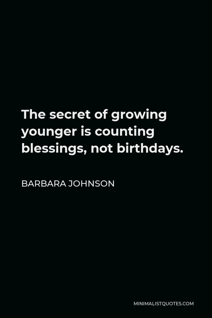 Barbara Johnson Quote - The secret of growing younger is counting blessings, not birthdays.