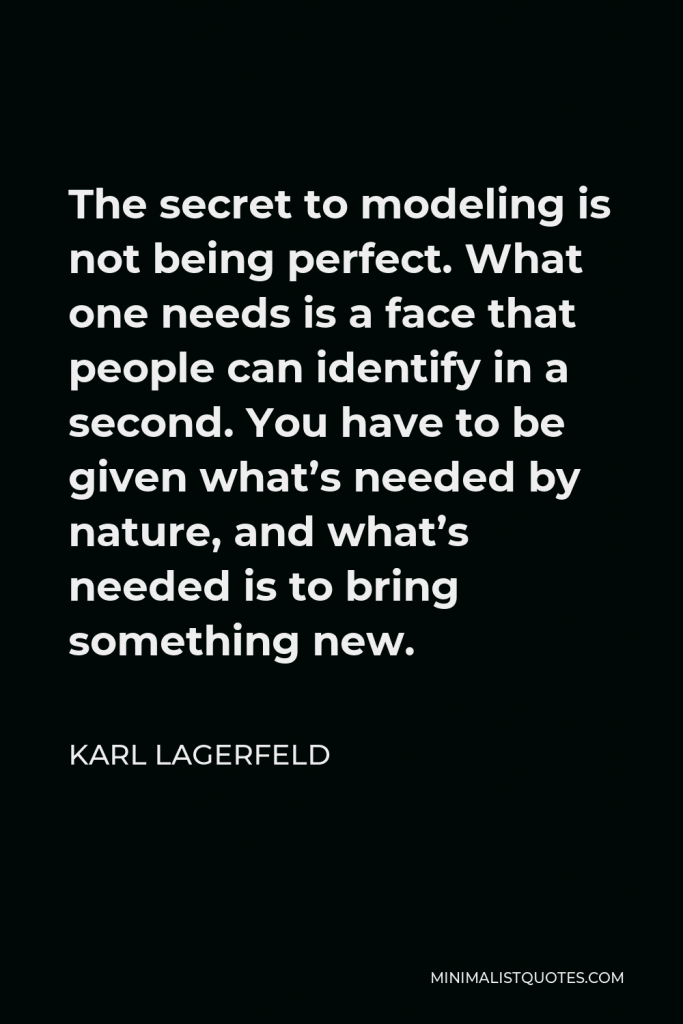 Karl Lagerfeld Quote - The secret to modeling is not being perfect. What one needs is a face that people can identify in a second. You have to be given what’s needed by nature, and what’s needed is to bring something new.
