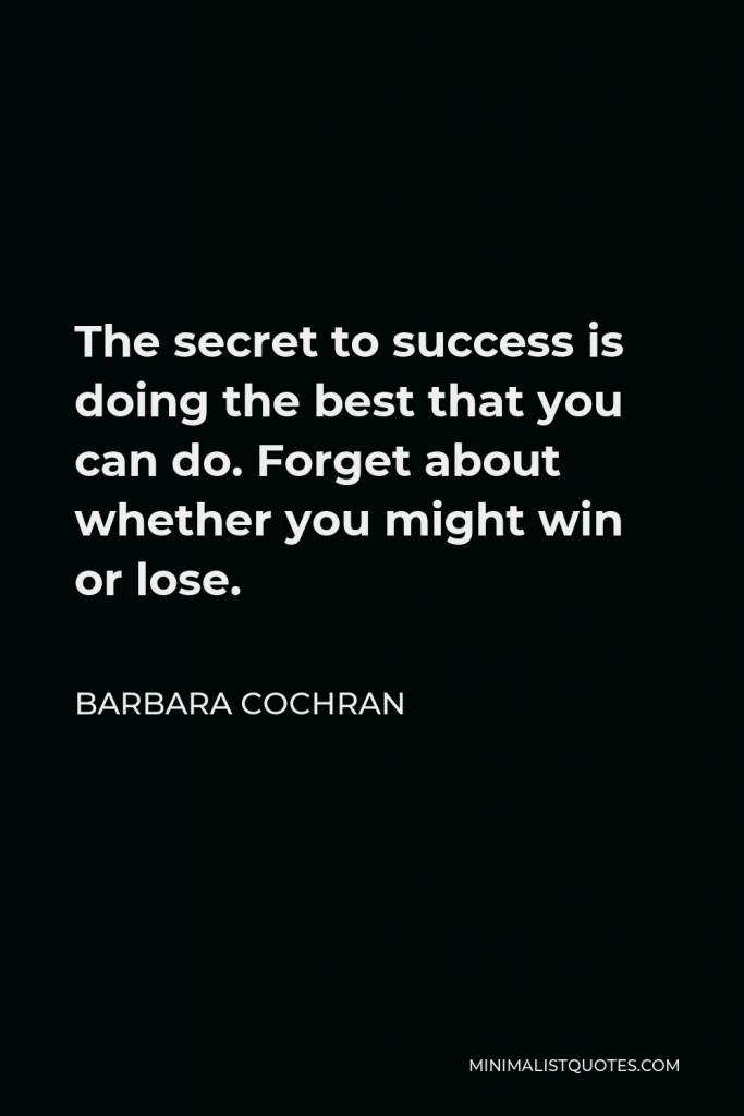 Barbara Cochran Quote - The secret to success is doing the best that you can do. Forget about whether you might win or lose.