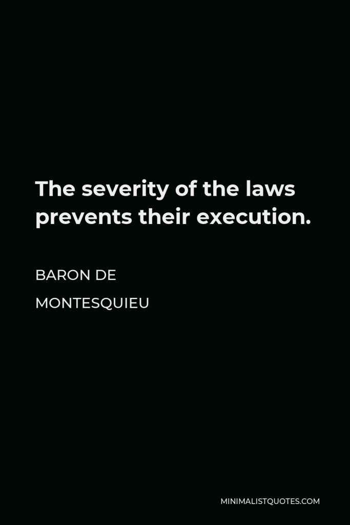 Baron de Montesquieu Quote - The severity of the laws prevents their execution.