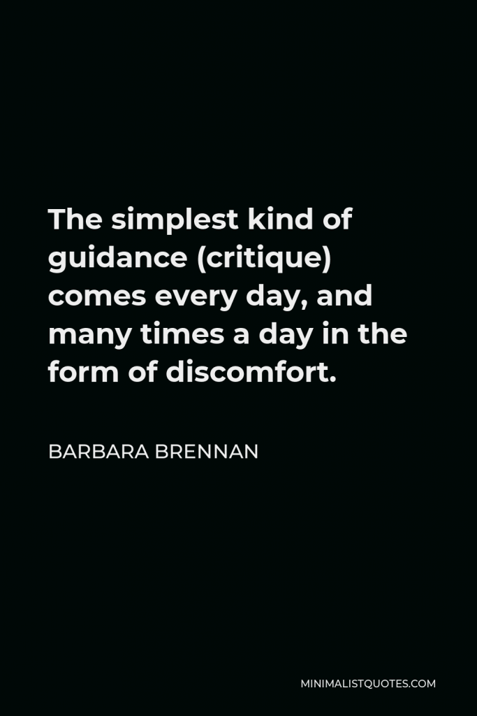 Barbara Brennan Quote - The simplest kind of guidance (critique) comes every day, and many times a day in the form of discomfort.