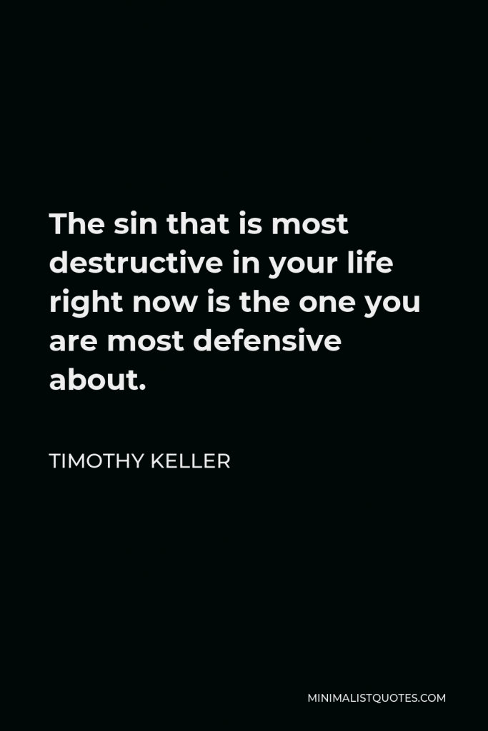 Timothy Keller Quote - The sin that is most destructive in your life right now is the one you are most defensive about.