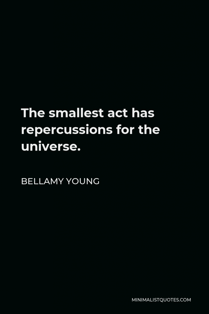 Bellamy Young Quote - The smallest act has repercussions for the universe.