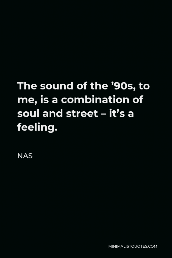Nas Quote - The sound of the ’90s, to me, is a combination of soul and street – it’s a feeling.