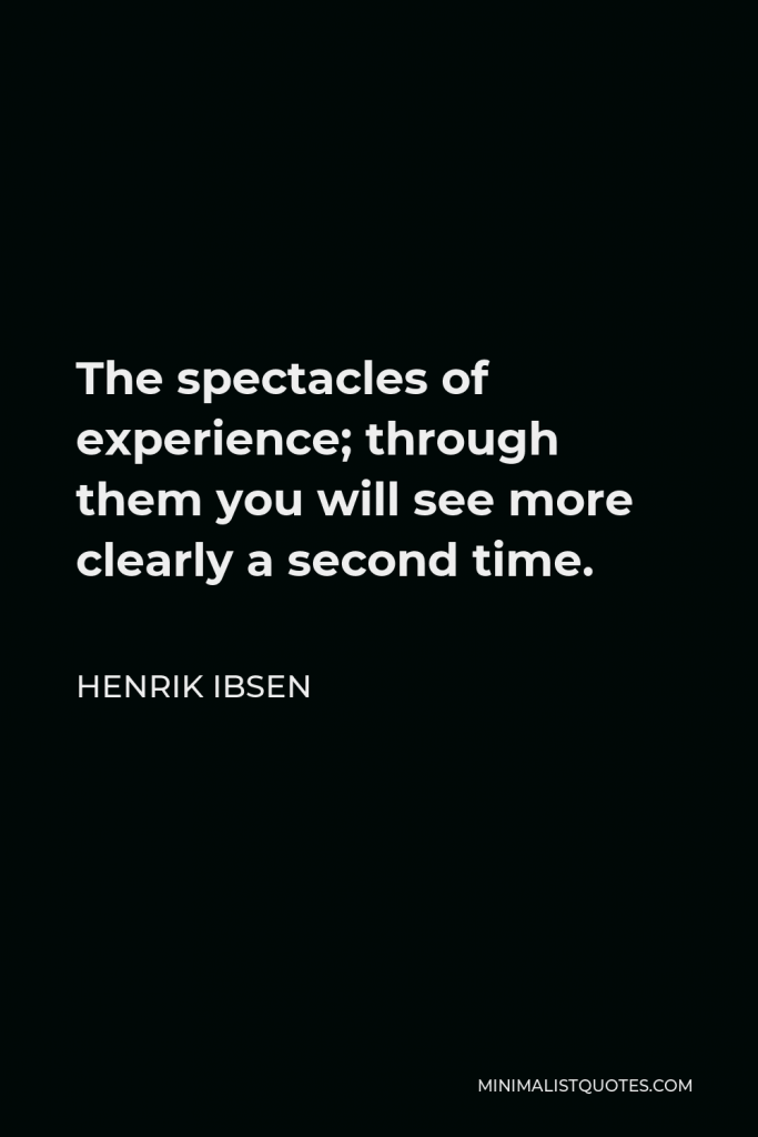 Henrik Ibsen Quote - The spectacles of experience; through them you will see more clearly a second time.