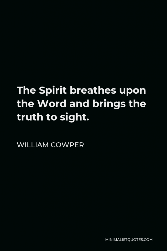 William Cowper Quote - The Spirit breathes upon the Word and brings the truth to sight.