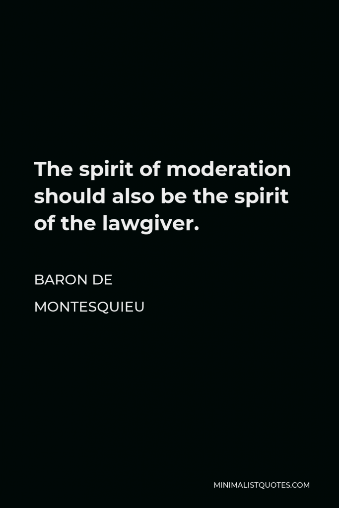 Baron de Montesquieu Quote - The spirit of moderation should also be the spirit of the lawgiver.