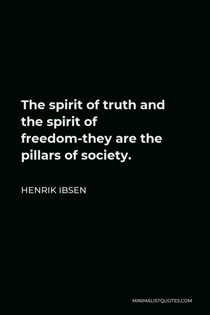 Henrik Ibsen Quote - The spirit of truth and the spirit of freedom-they are the pillars of society.