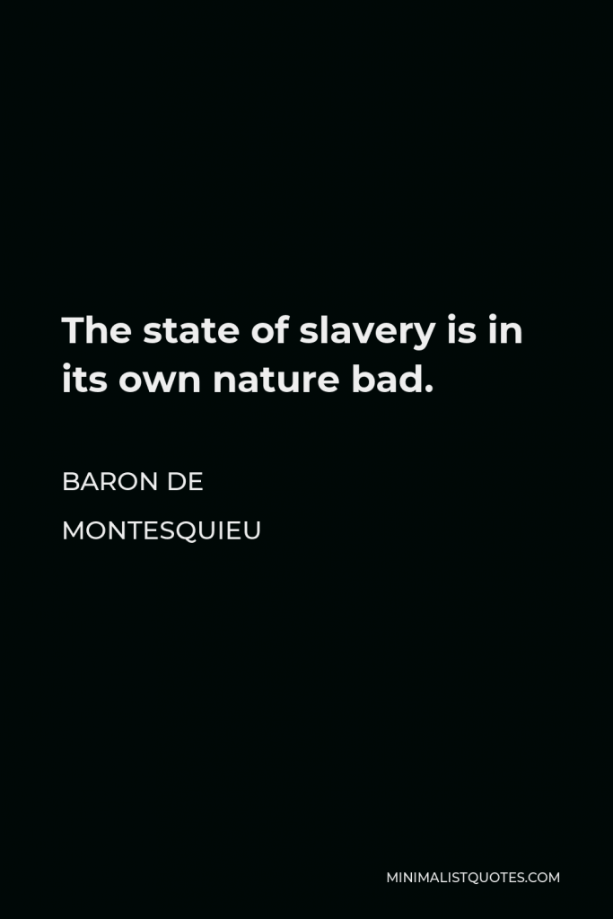 Baron de Montesquieu Quote - The state of slavery is in its own nature bad.