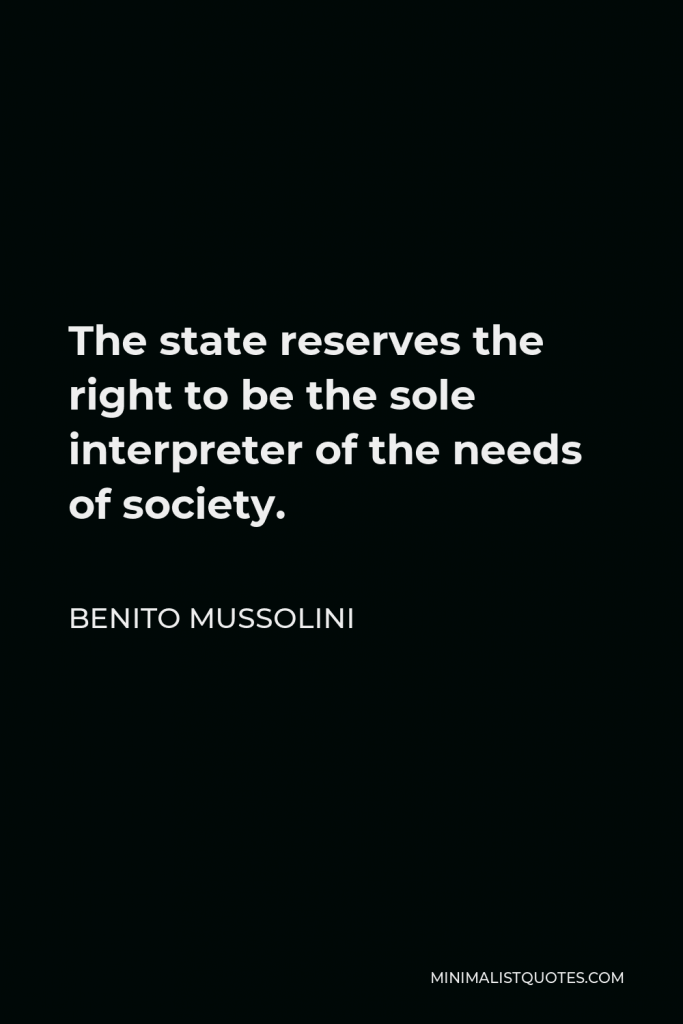 Benito Mussolini Quote - The state reserves the right to be the sole interpreter of the needs of society.