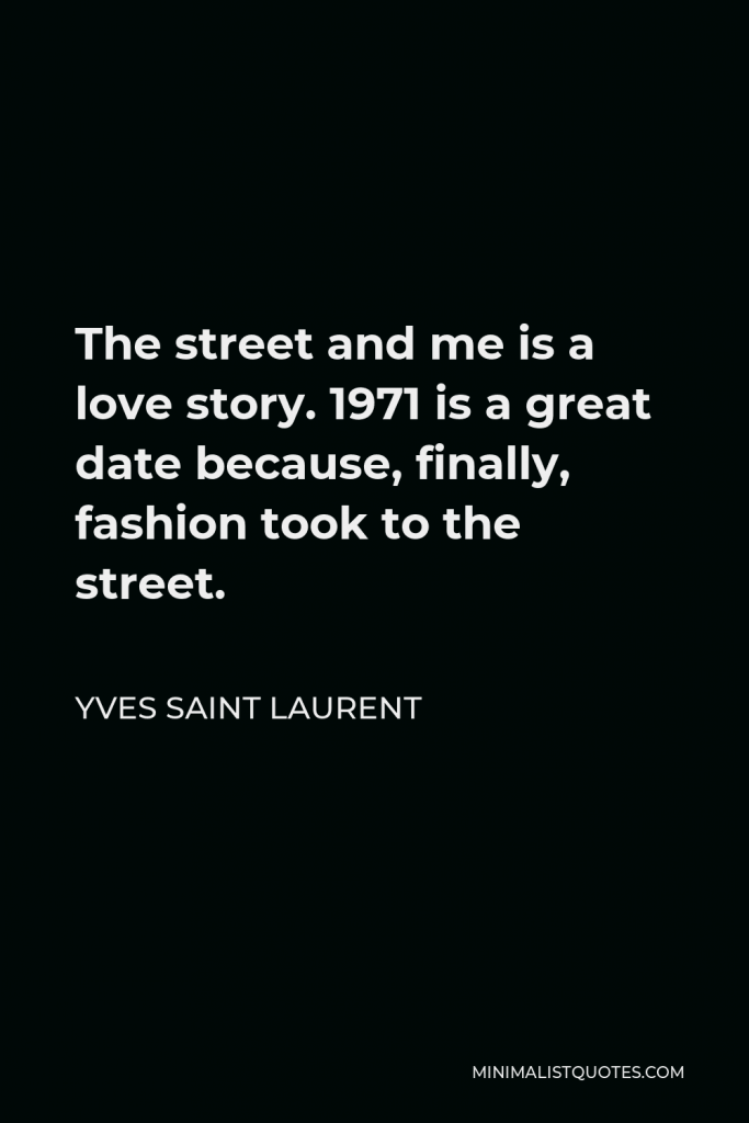 Yves Saint Laurent Quote - The street and me is a love story. 1971 is a great date because, finally, fashion took to the street.