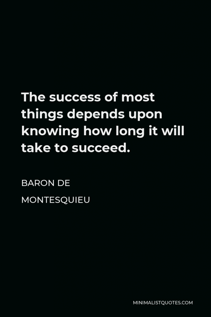 Baron de Montesquieu Quote - The success of most things depends upon knowing how long it will take to succeed.