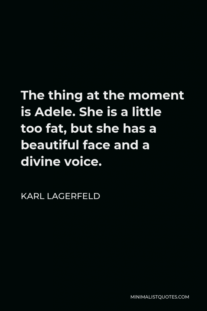 Karl Lagerfeld Quote - The thing at the moment is Adele. She is a little too fat, but she has a beautiful face and a divine voice.